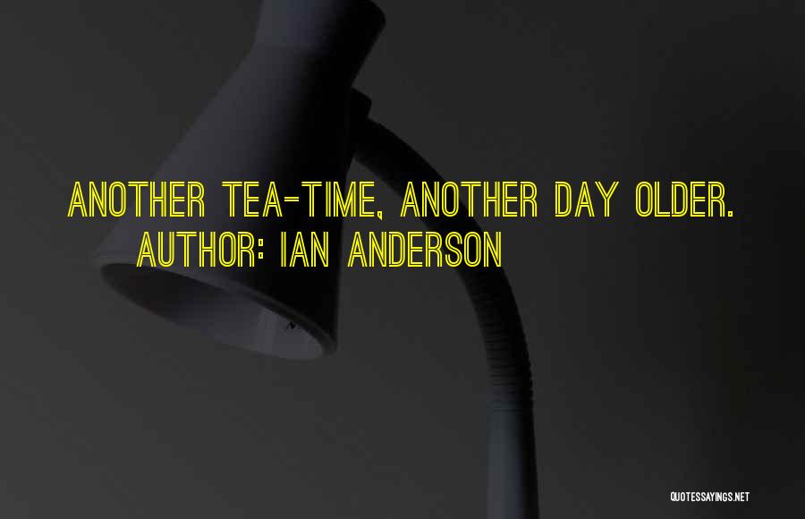 Ian Anderson Quotes: Another Tea-time, Another Day Older.