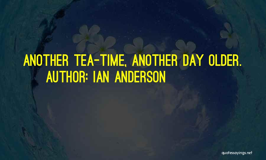 Ian Anderson Quotes: Another Tea-time, Another Day Older.