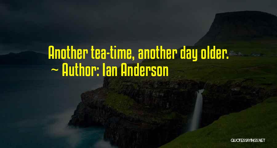 Ian Anderson Quotes: Another Tea-time, Another Day Older.