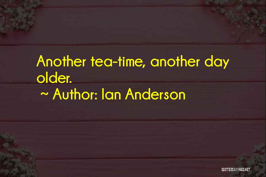 Ian Anderson Quotes: Another Tea-time, Another Day Older.