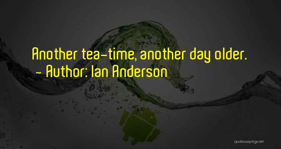 Ian Anderson Quotes: Another Tea-time, Another Day Older.