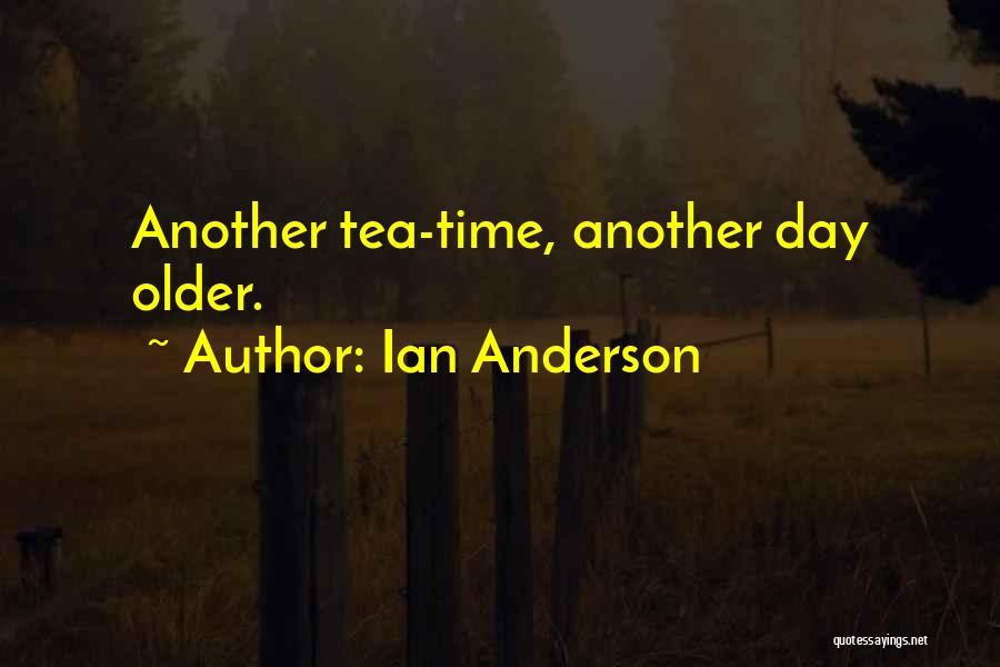 Ian Anderson Quotes: Another Tea-time, Another Day Older.