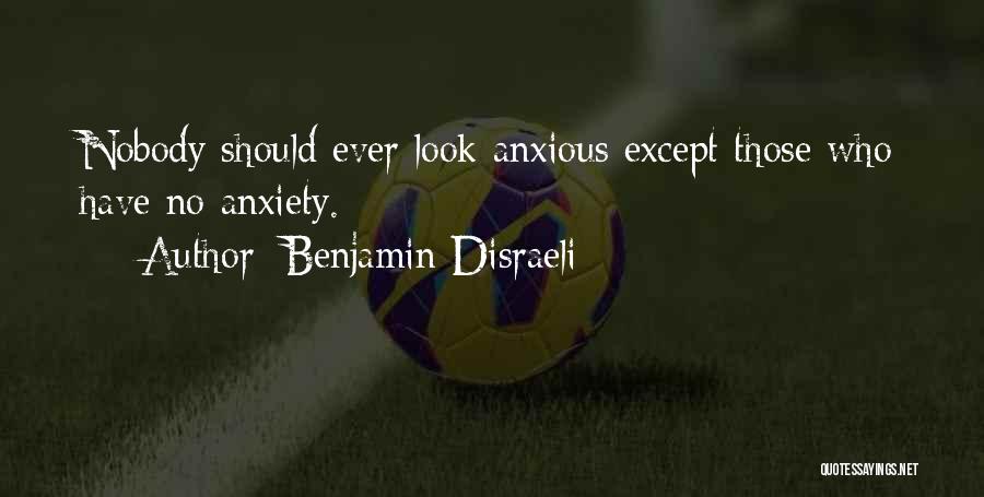 Benjamin Disraeli Quotes: Nobody Should Ever Look Anxious Except Those Who Have No Anxiety.