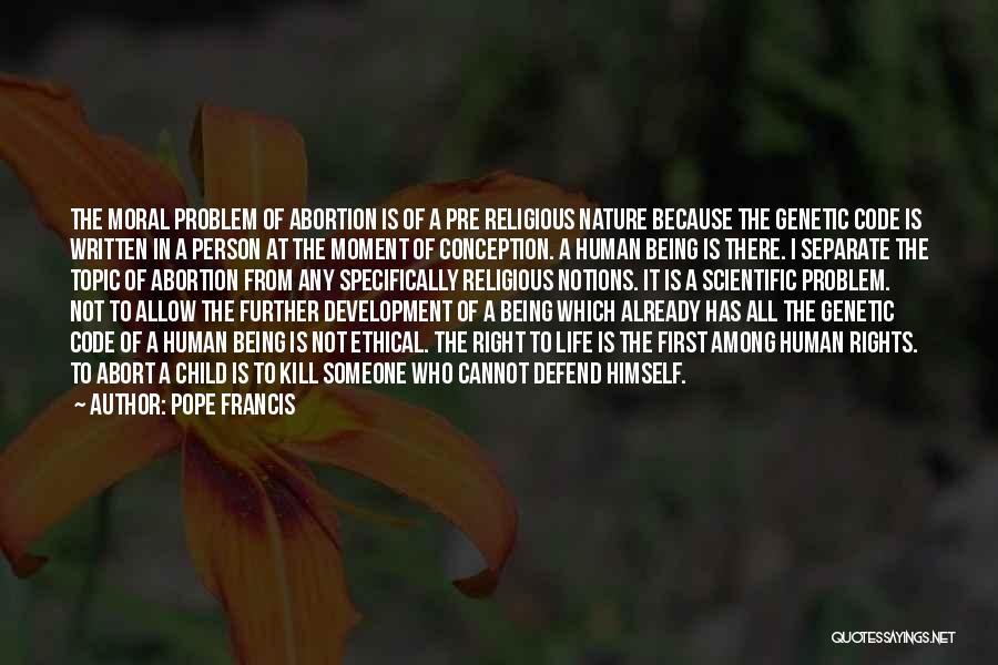 Pope Francis Quotes: The Moral Problem Of Abortion Is Of A Pre Religious Nature Because The Genetic Code Is Written In A Person