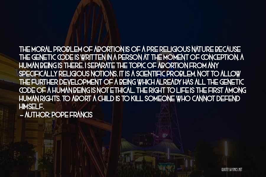 Pope Francis Quotes: The Moral Problem Of Abortion Is Of A Pre Religious Nature Because The Genetic Code Is Written In A Person