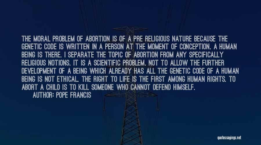 Pope Francis Quotes: The Moral Problem Of Abortion Is Of A Pre Religious Nature Because The Genetic Code Is Written In A Person