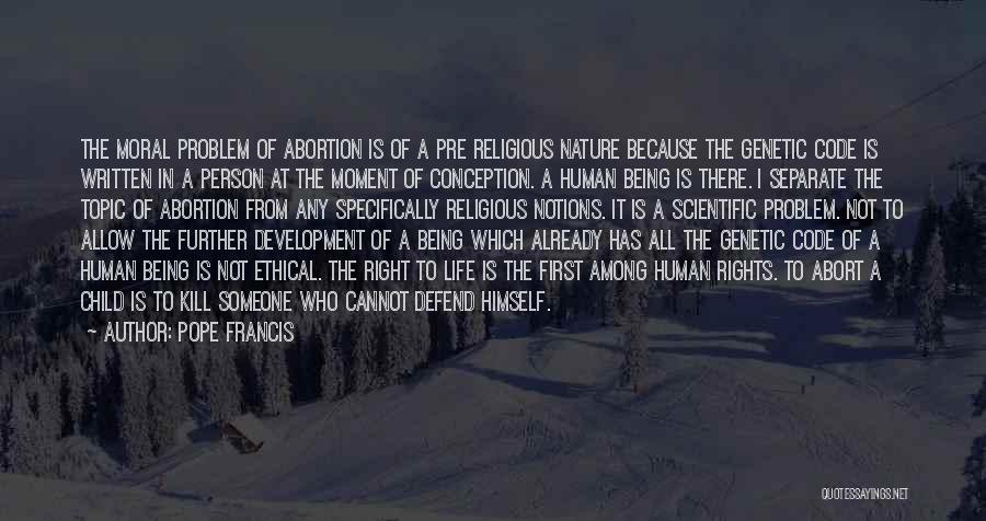 Pope Francis Quotes: The Moral Problem Of Abortion Is Of A Pre Religious Nature Because The Genetic Code Is Written In A Person