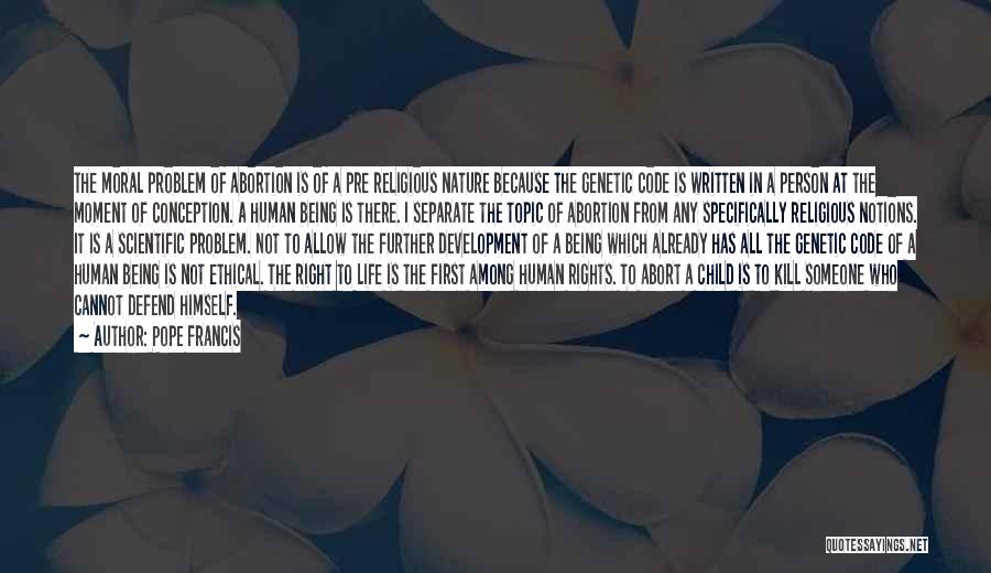 Pope Francis Quotes: The Moral Problem Of Abortion Is Of A Pre Religious Nature Because The Genetic Code Is Written In A Person