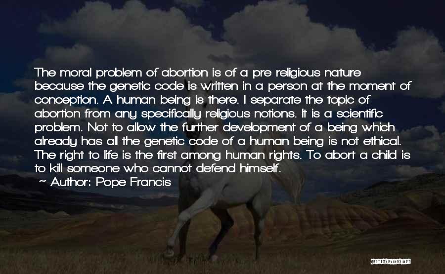 Pope Francis Quotes: The Moral Problem Of Abortion Is Of A Pre Religious Nature Because The Genetic Code Is Written In A Person