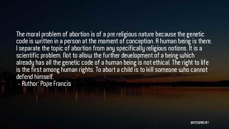 Pope Francis Quotes: The Moral Problem Of Abortion Is Of A Pre Religious Nature Because The Genetic Code Is Written In A Person