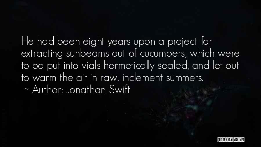 Jonathan Swift Quotes: He Had Been Eight Years Upon A Project For Extracting Sunbeams Out Of Cucumbers, Which Were To Be Put Into