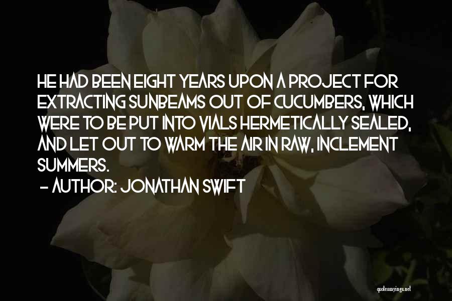 Jonathan Swift Quotes: He Had Been Eight Years Upon A Project For Extracting Sunbeams Out Of Cucumbers, Which Were To Be Put Into