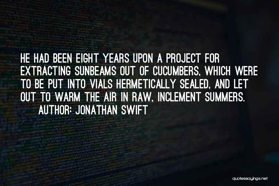 Jonathan Swift Quotes: He Had Been Eight Years Upon A Project For Extracting Sunbeams Out Of Cucumbers, Which Were To Be Put Into