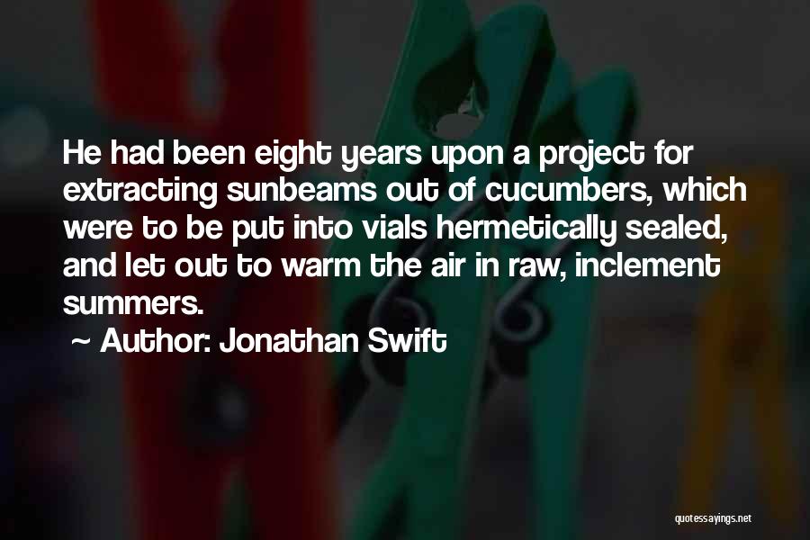 Jonathan Swift Quotes: He Had Been Eight Years Upon A Project For Extracting Sunbeams Out Of Cucumbers, Which Were To Be Put Into