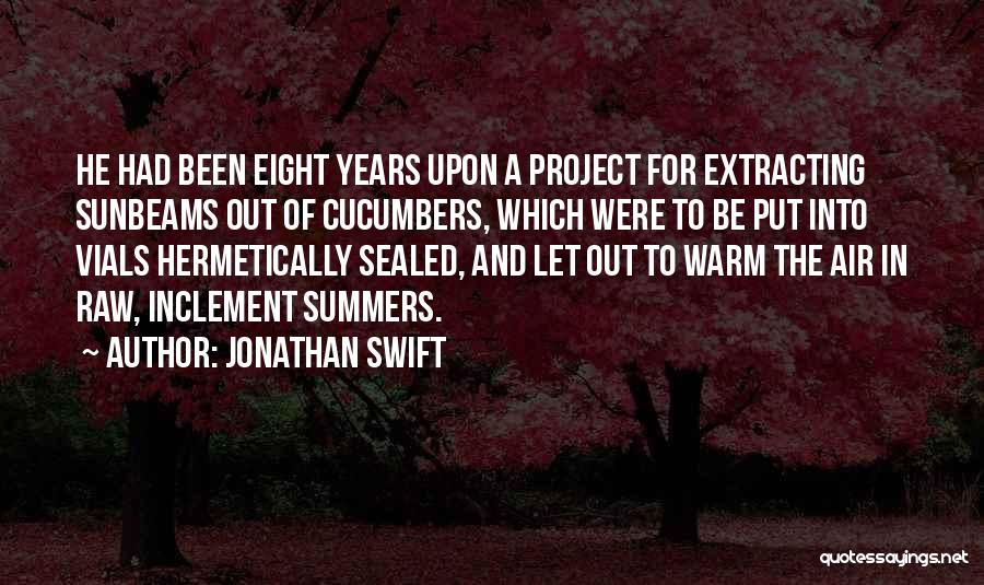 Jonathan Swift Quotes: He Had Been Eight Years Upon A Project For Extracting Sunbeams Out Of Cucumbers, Which Were To Be Put Into