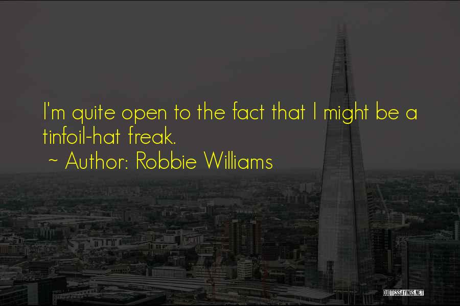 Robbie Williams Quotes: I'm Quite Open To The Fact That I Might Be A Tinfoil-hat Freak.