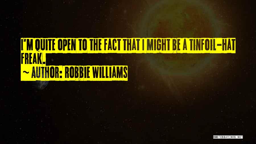 Robbie Williams Quotes: I'm Quite Open To The Fact That I Might Be A Tinfoil-hat Freak.