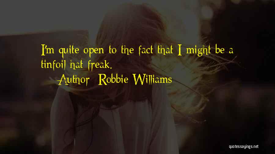 Robbie Williams Quotes: I'm Quite Open To The Fact That I Might Be A Tinfoil-hat Freak.