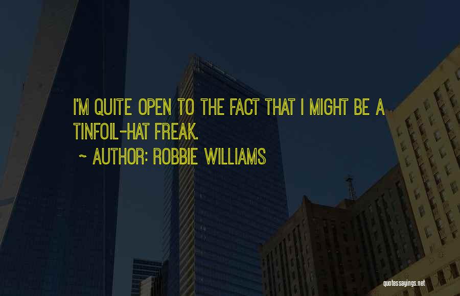 Robbie Williams Quotes: I'm Quite Open To The Fact That I Might Be A Tinfoil-hat Freak.