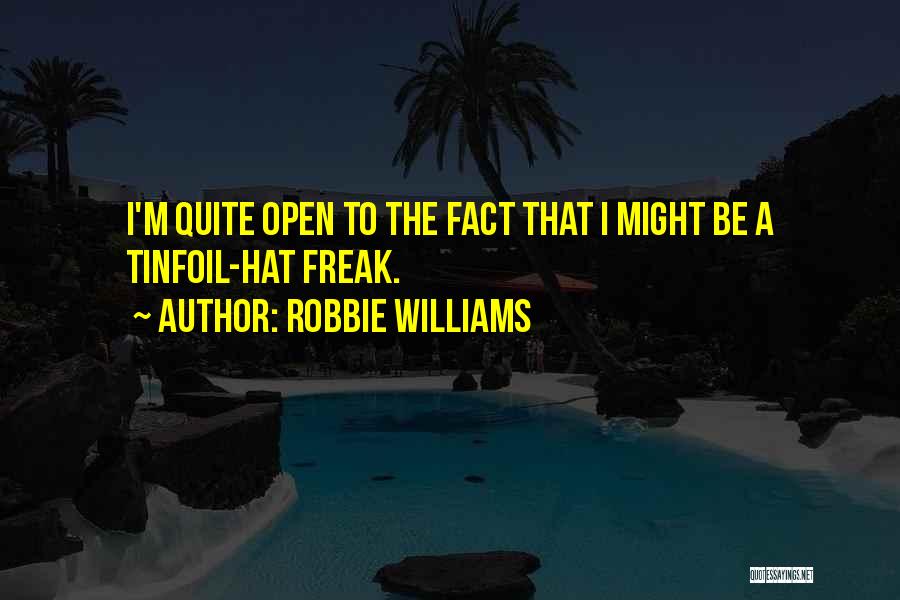 Robbie Williams Quotes: I'm Quite Open To The Fact That I Might Be A Tinfoil-hat Freak.