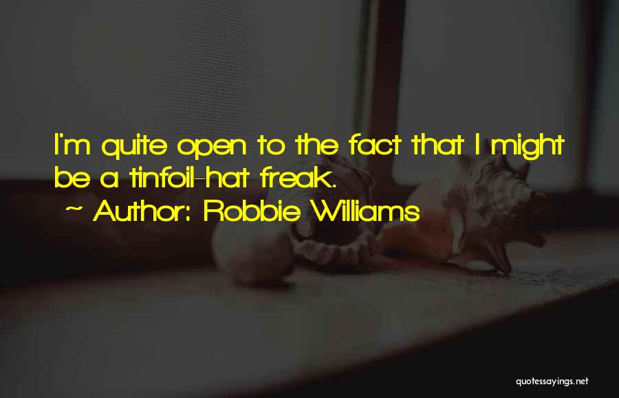 Robbie Williams Quotes: I'm Quite Open To The Fact That I Might Be A Tinfoil-hat Freak.