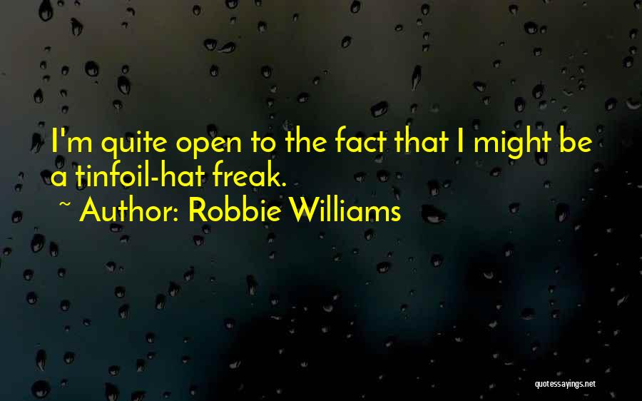 Robbie Williams Quotes: I'm Quite Open To The Fact That I Might Be A Tinfoil-hat Freak.