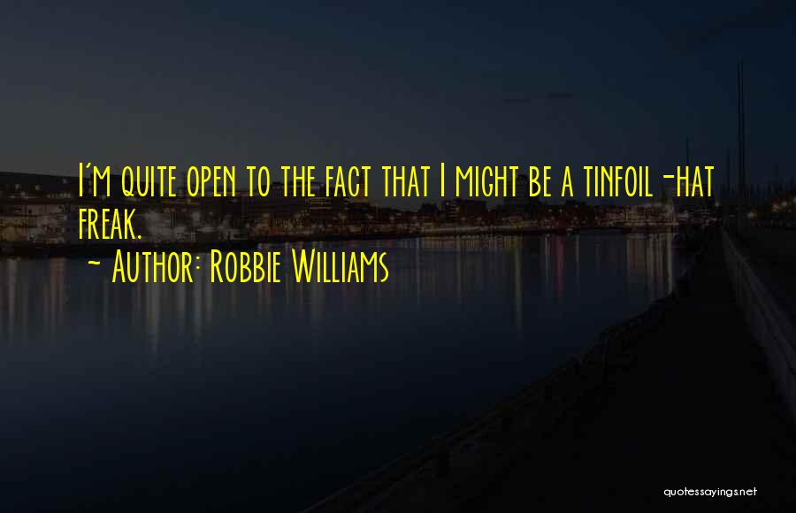 Robbie Williams Quotes: I'm Quite Open To The Fact That I Might Be A Tinfoil-hat Freak.