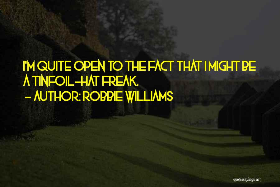 Robbie Williams Quotes: I'm Quite Open To The Fact That I Might Be A Tinfoil-hat Freak.