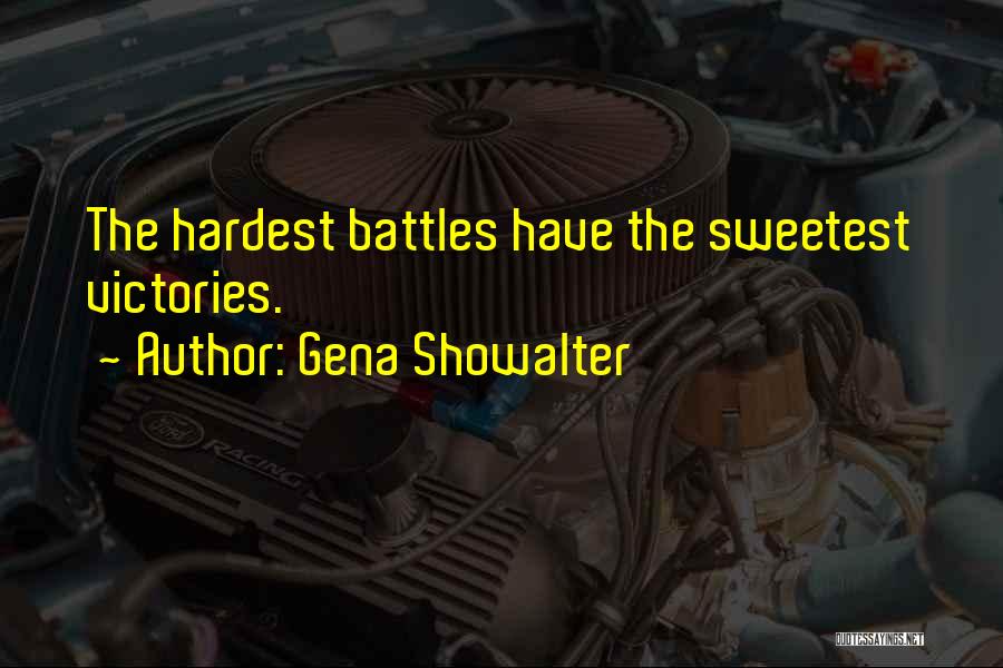 Gena Showalter Quotes: The Hardest Battles Have The Sweetest Victories.