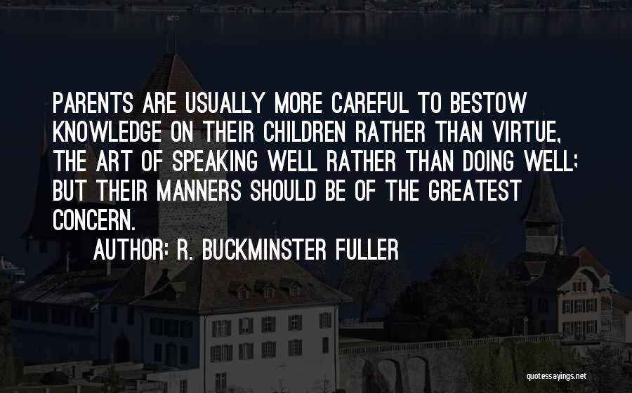 R. Buckminster Fuller Quotes: Parents Are Usually More Careful To Bestow Knowledge On Their Children Rather Than Virtue, The Art Of Speaking Well Rather