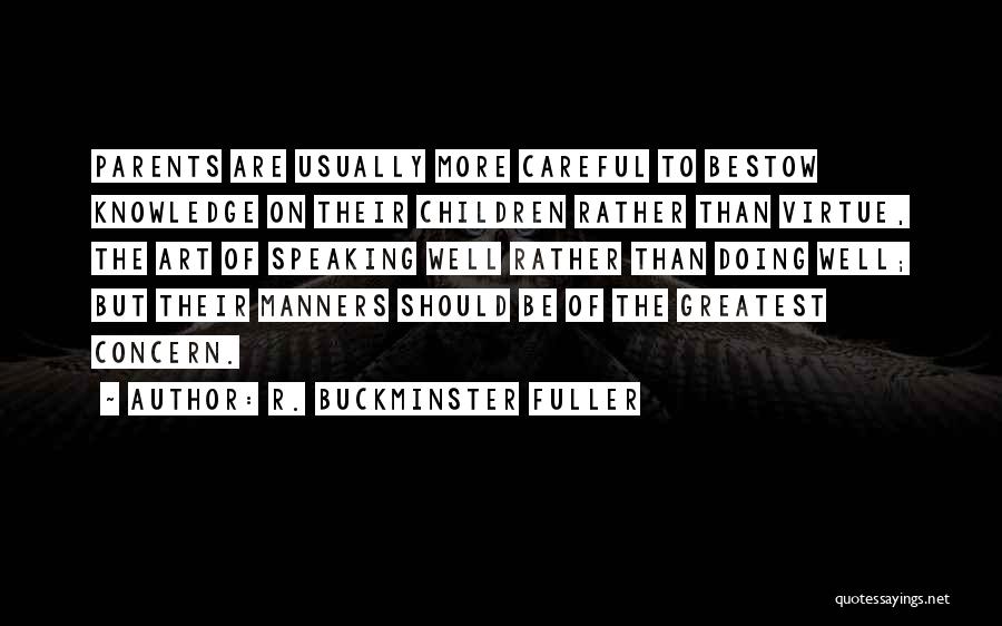 R. Buckminster Fuller Quotes: Parents Are Usually More Careful To Bestow Knowledge On Their Children Rather Than Virtue, The Art Of Speaking Well Rather