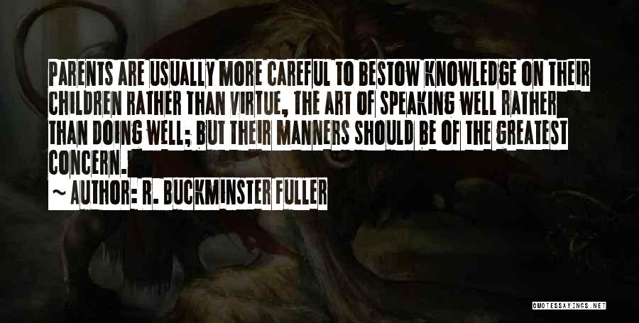 R. Buckminster Fuller Quotes: Parents Are Usually More Careful To Bestow Knowledge On Their Children Rather Than Virtue, The Art Of Speaking Well Rather
