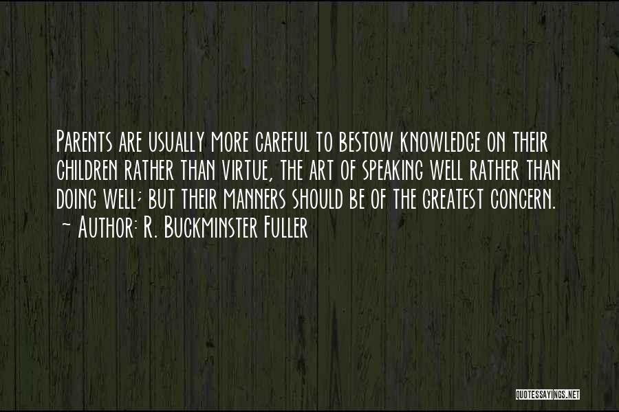 R. Buckminster Fuller Quotes: Parents Are Usually More Careful To Bestow Knowledge On Their Children Rather Than Virtue, The Art Of Speaking Well Rather