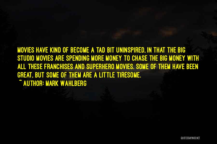 Mark Wahlberg Quotes: Movies Have Kind Of Become A Tad Bit Uninspired, In That The Big Studio Movies Are Spending More Money To
