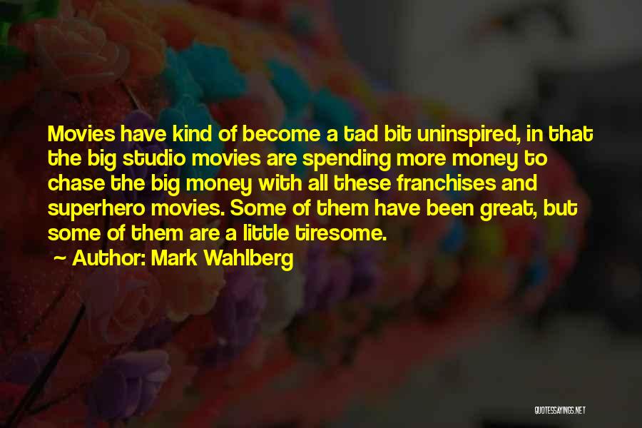 Mark Wahlberg Quotes: Movies Have Kind Of Become A Tad Bit Uninspired, In That The Big Studio Movies Are Spending More Money To