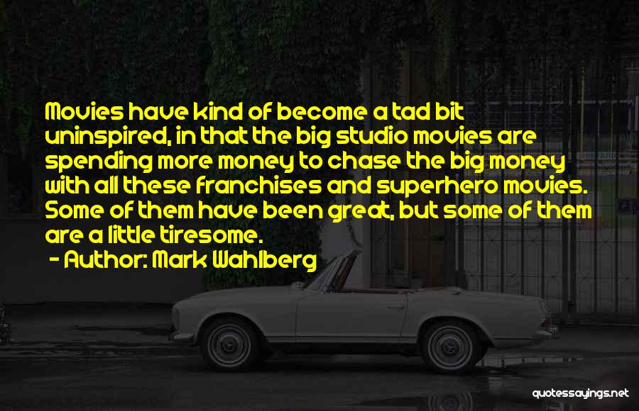 Mark Wahlberg Quotes: Movies Have Kind Of Become A Tad Bit Uninspired, In That The Big Studio Movies Are Spending More Money To