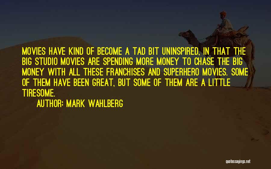 Mark Wahlberg Quotes: Movies Have Kind Of Become A Tad Bit Uninspired, In That The Big Studio Movies Are Spending More Money To