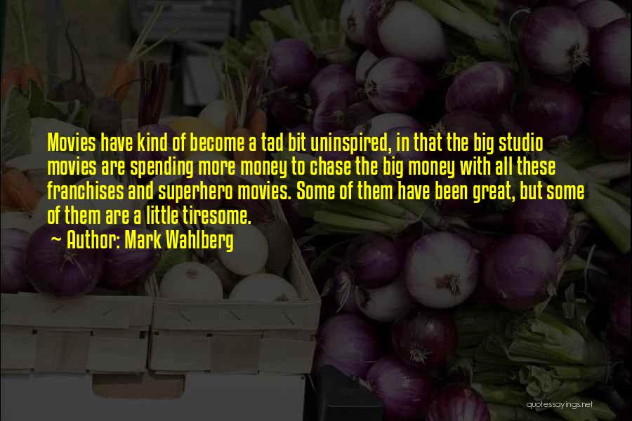 Mark Wahlberg Quotes: Movies Have Kind Of Become A Tad Bit Uninspired, In That The Big Studio Movies Are Spending More Money To