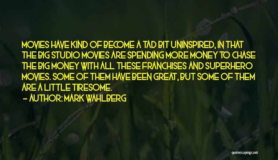 Mark Wahlberg Quotes: Movies Have Kind Of Become A Tad Bit Uninspired, In That The Big Studio Movies Are Spending More Money To