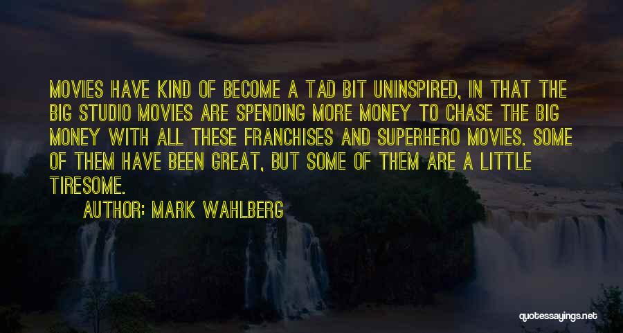 Mark Wahlberg Quotes: Movies Have Kind Of Become A Tad Bit Uninspired, In That The Big Studio Movies Are Spending More Money To