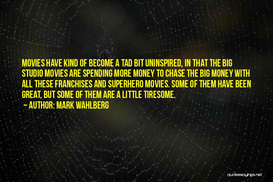 Mark Wahlberg Quotes: Movies Have Kind Of Become A Tad Bit Uninspired, In That The Big Studio Movies Are Spending More Money To
