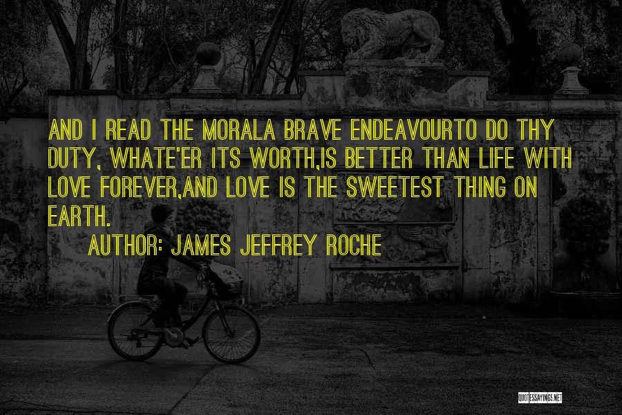 James Jeffrey Roche Quotes: And I Read The Morala Brave Endeavourto Do Thy Duty, Whate'er Its Worth,is Better Than Life With Love Forever,and Love