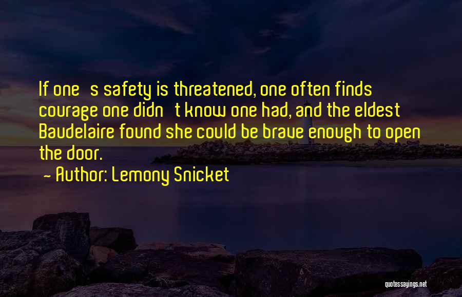 Lemony Snicket Quotes: If One's Safety Is Threatened, One Often Finds Courage One Didn't Know One Had, And The Eldest Baudelaire Found She