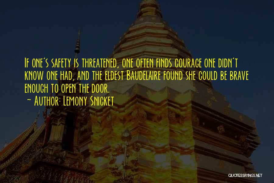 Lemony Snicket Quotes: If One's Safety Is Threatened, One Often Finds Courage One Didn't Know One Had, And The Eldest Baudelaire Found She