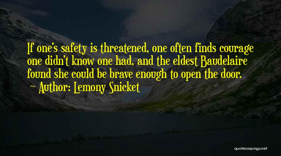 Lemony Snicket Quotes: If One's Safety Is Threatened, One Often Finds Courage One Didn't Know One Had, And The Eldest Baudelaire Found She