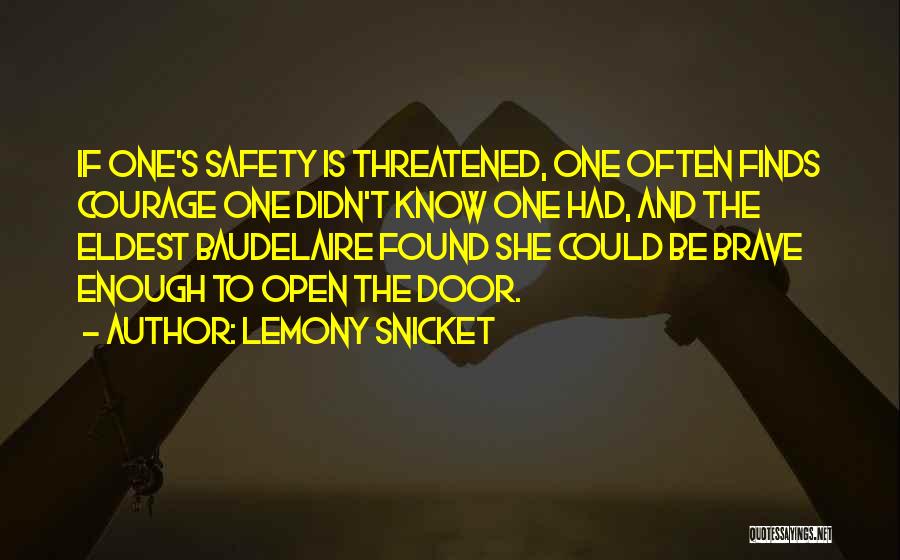 Lemony Snicket Quotes: If One's Safety Is Threatened, One Often Finds Courage One Didn't Know One Had, And The Eldest Baudelaire Found She