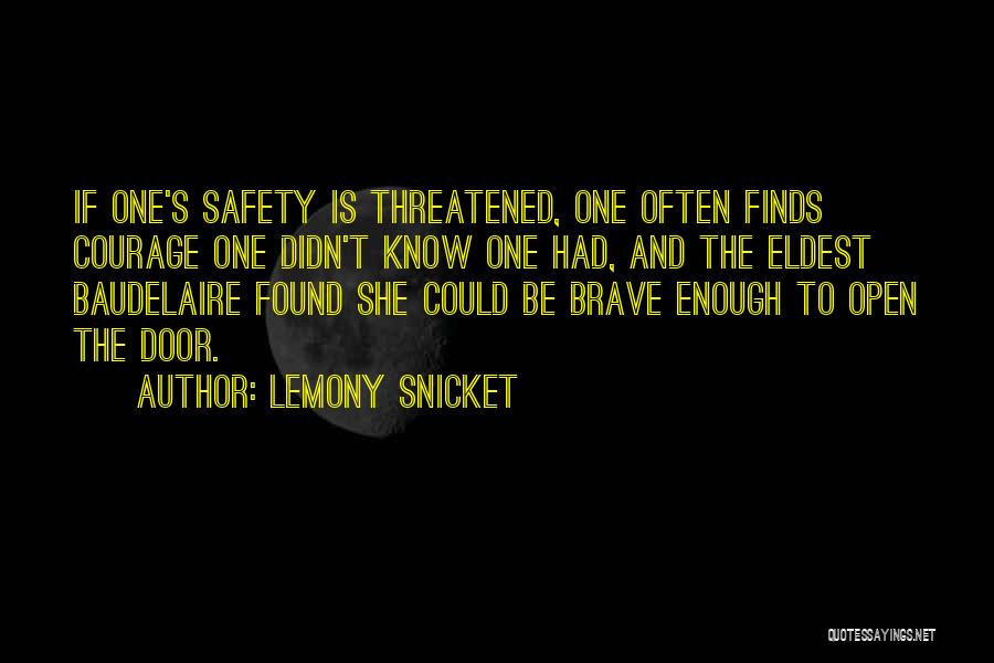 Lemony Snicket Quotes: If One's Safety Is Threatened, One Often Finds Courage One Didn't Know One Had, And The Eldest Baudelaire Found She