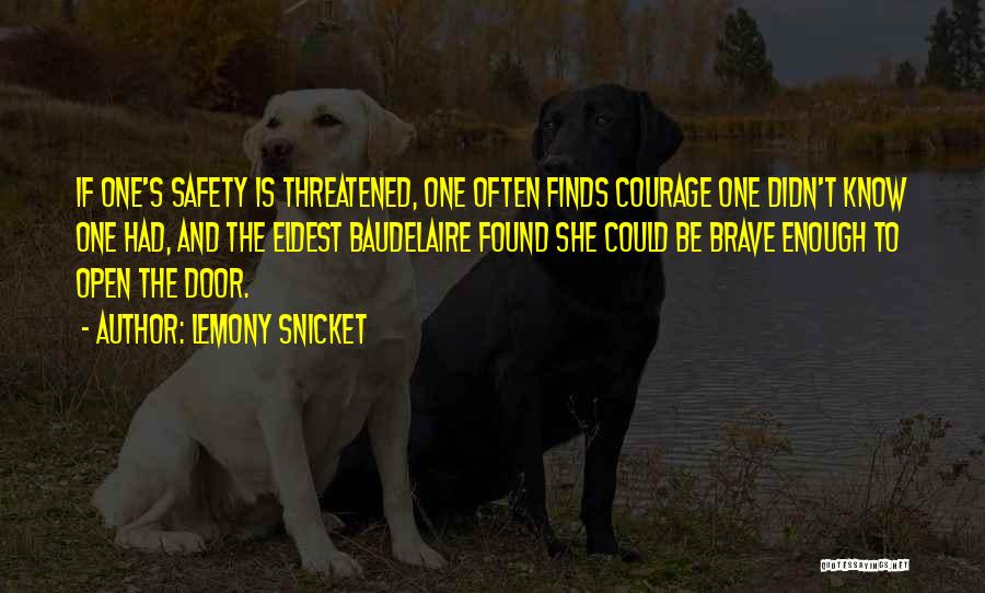 Lemony Snicket Quotes: If One's Safety Is Threatened, One Often Finds Courage One Didn't Know One Had, And The Eldest Baudelaire Found She