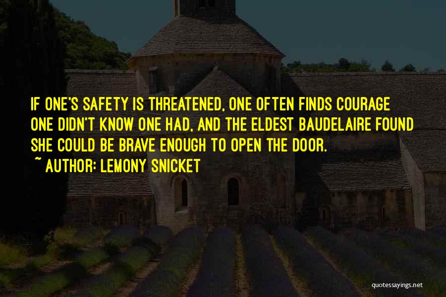 Lemony Snicket Quotes: If One's Safety Is Threatened, One Often Finds Courage One Didn't Know One Had, And The Eldest Baudelaire Found She