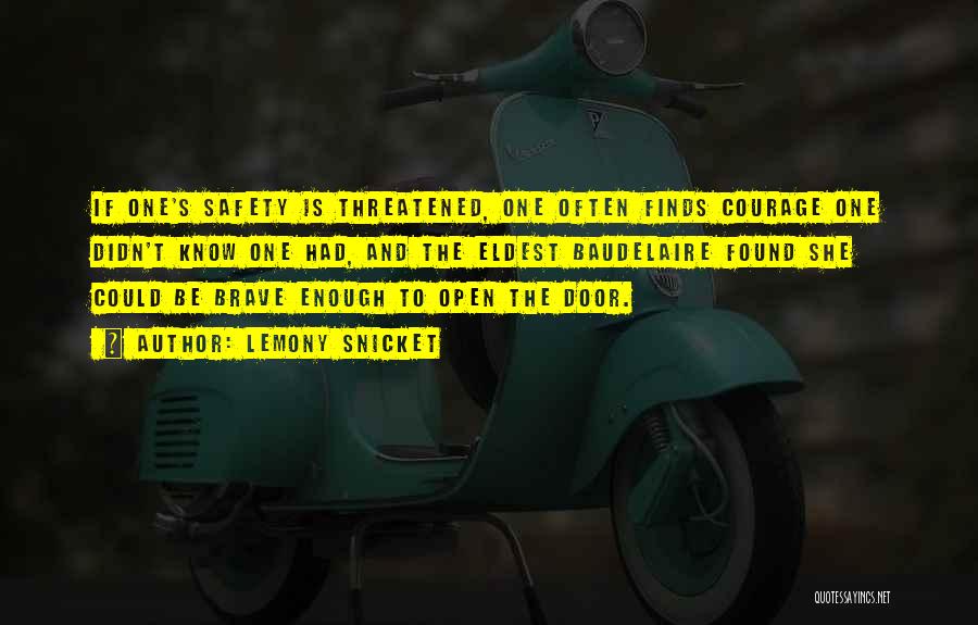 Lemony Snicket Quotes: If One's Safety Is Threatened, One Often Finds Courage One Didn't Know One Had, And The Eldest Baudelaire Found She